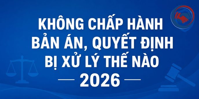 Không chấp hành bản án, quyết định bị xử lý thế nào 2026