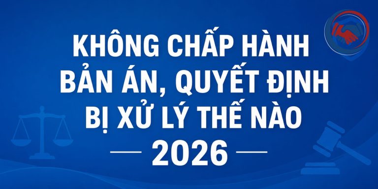 Không chấp hành bản án, quyết định bị xử lý thế nào 2026