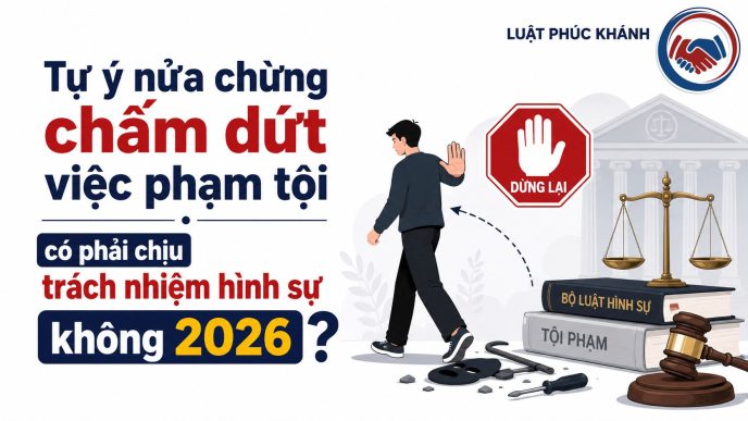 TỰ Ý NỬA CHỪNG CHẤM DỨT VIÊC PHẠM TỘI CÓ PHẢI CHỊU TRÁCH NHIỆM HÌNH SỰ KHÔNG 2026 Tự ý nửa chừng chấm dứt việc phạm tội có phải chịu trách nhiệm hình sự không 2026