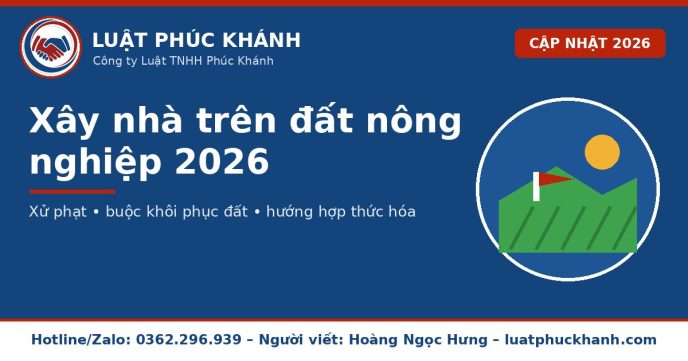 Xây nhà trên đất nông nghiệp 2026 – Luật Phúc Khánh